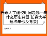 长春大学建校时间是哪一年，什么历史背景(长春大学建校年份及背景)