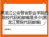 黑龙江公安警官职业学院的院校代码和邮编是多少(黑龙江警院代码邮编)