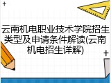 云南机电职业技术学院招生类型及申请条件解读(云南机电招生详解)
