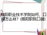 揭阳职业技术学院如何，口碑怎么样？(揭阳职院口碑)