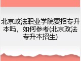 北京政法职业学院要招专升本吗，如何参考(北京政法专升本招生)
