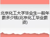 北京化工大学毕业生一般年薪多少钱(北京化工毕业薪资)