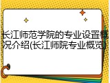 长江师范学院的专业设置概况介绍(长江师院专业概览)