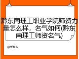 黔东南理工职业学院师资力量怎么样，名气如何(黔东南理工师资名气)