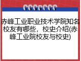赤峰工业职业技术学院知名校友有哪些，校史介绍(赤峰工业院校友与校史)