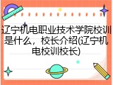 辽宁机电职业技术学院校训是什么，校长介绍(辽宁机电校训校长)