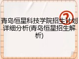 青岛恒星科技学院招生计划详细分析(青岛恒星招生解析)
