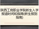 陕西工商职业学院新生入学报道时间和指南(新生报到指南)