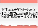 浙江海洋大学的校史简介，什么历史与社会背景下建校的(浙江海洋大学建校背景)