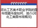河北工艺美术职业学院的图书馆藏书量如何，简介(河北工美图书馆概况)