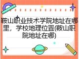 鞍山职业技术学院地址在哪里，学校地理位置(鞍山职院地址在哪)