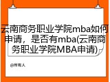 云南商务职业学院mba如何申请，是否有mba(云南商务职业学院MBA申请)