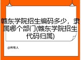 赣东学院招生编码多少，隶属哪个部门(赣东学院招生代码归属)