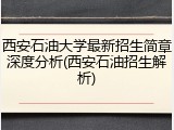 西安石油大学最新招生简章深度分析(西安石油招生解析)