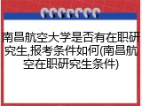 南昌航空大学是否有在职研究生,报考条件如何(南昌航空在职研究生条件)