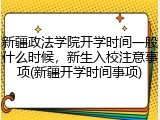 新疆政法学院开学时间一般什么时候，新生入校注意事项(新疆开学时间事项)