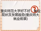 重庆师范大学好不好，就业现状及发展趋势(重庆师大就业前景)