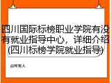 四川国际标榜职业学院有没有就业指导中心，详细介绍(四川标榜学院就业指导)
