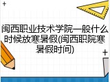 闽西职业技术学院一般什么时候放寒暑假(闽西职院寒暑假时间)