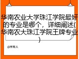 华南农业大学珠江学院最好的专业是哪个，详细阐述(华南农大珠江学院王牌专业)