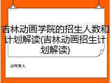 吉林动画学院的招生人数和计划解读(吉林动画招生计划解读)