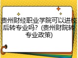 贵州财经职业学院可以进校后转专业吗？(贵州财院转专业政策)