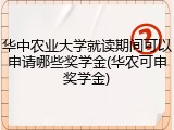 华中农业大学就读期间可以申请哪些奖学金(华农可申奖学金)