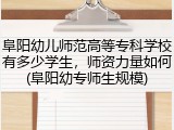 阜阳幼儿师范高等专科学校有多少学生，师资力量如何(阜阳幼专师生规模)