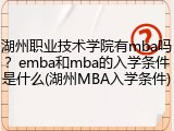 湖州职业技术学院有mba吗？emba和mba的入学条件是什么(湖州MBA入学条件)