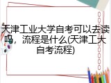 天津工业大学自考可以去读吗，流程是什么(天津工大自考流程)