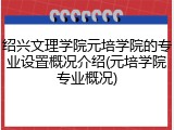 绍兴文理学院元培学院的专业设置概况介绍(元培学院专业概况)
