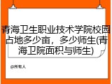 青海卫生职业技术学院校园占地多少亩，多少师生(青海卫院面积与师生)