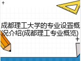 成都理工大学的专业设置概况介绍(成都理工专业概览)