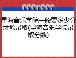 星海音乐学院一般要多少分才能录取(星海音乐学院录取分数)