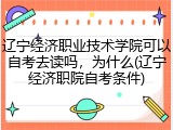 辽宁经济职业技术学院可以自考去读吗，为什么(辽宁经济职院自考条件)