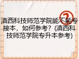 滇西科技师范学院能不能专接本，如何参考？(滇西科技师范学院专升本参考)