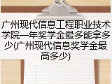 广州现代信息工程职业技术学院一年奖学金最多能拿多少(广州现代信息奖学金最高多少)