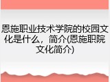 恩施职业技术学院的校园文化是什么，简介(恩施职院文化简介)