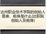 达州职业技术学院的创始人是谁，前身是什么(达职院创始人及前身)
