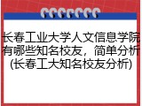 长春工业大学人文信息学院有哪些知名校友，简单分析(长春工大知名校友分析)