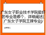 广东女子职业技术学院最好的专业是哪个，详细阐述(广东女子学院王牌专业)