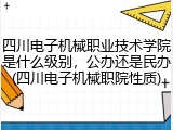 四川电子机械职业技术学院是什么级别，公办还是民办(四川电子机械职院性质)