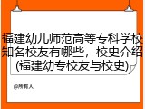 福建幼儿师范高等专科学校知名校友有哪些，校史介绍(福建幼专校友与校史)