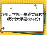 苏州大学哪一年成立建校的(苏州大学建校年份)