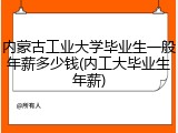 内蒙古工业大学毕业生一般年薪多少钱(内工大毕业生年薪)