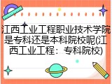 江西工业工程职业技术学院是专科还是本科院校呢(江西工业工程：专科院校)