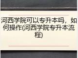 河西学院可以专升本吗，如何操作(河西学院专升本流程)