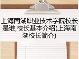 上海南湖职业技术学院校长是谁,校长基本介绍(上海南湖校长简介)