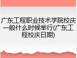 广东工程职业技术学院校庆一般什么时候举行(广东工程校庆日期)