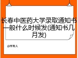 长春中医药大学录取通知书一般什么时候发(通知书几月发)